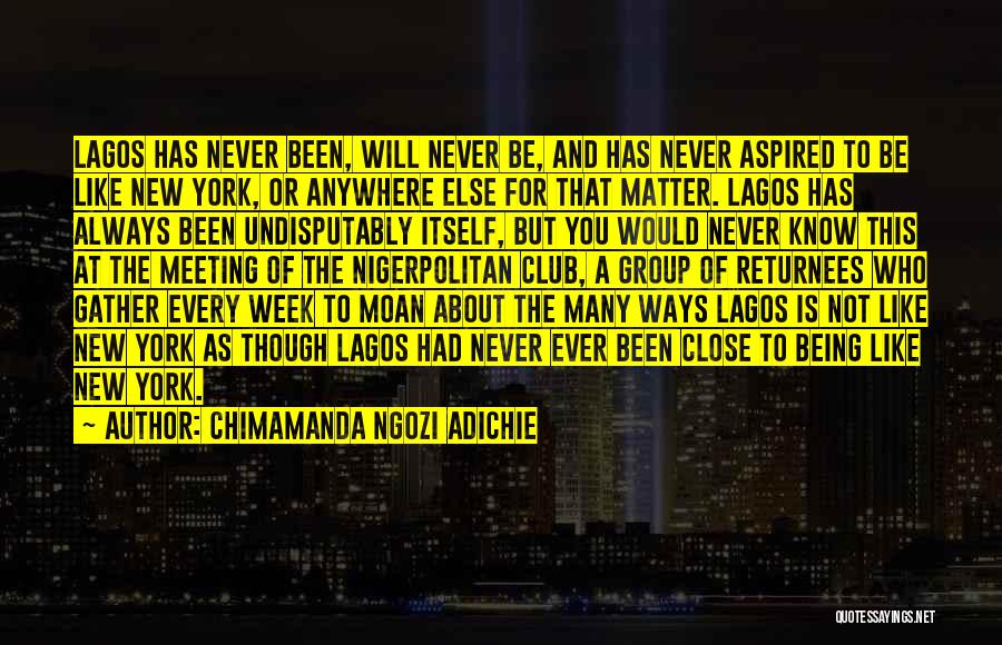 Chimamanda Ngozi Adichie Quotes: Lagos Has Never Been, Will Never Be, And Has Never Aspired To Be Like New York, Or Anywhere Else For