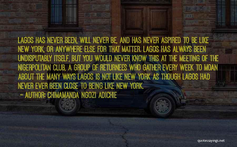 Chimamanda Ngozi Adichie Quotes: Lagos Has Never Been, Will Never Be, And Has Never Aspired To Be Like New York, Or Anywhere Else For