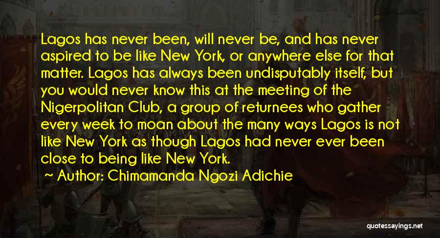 Chimamanda Ngozi Adichie Quotes: Lagos Has Never Been, Will Never Be, And Has Never Aspired To Be Like New York, Or Anywhere Else For