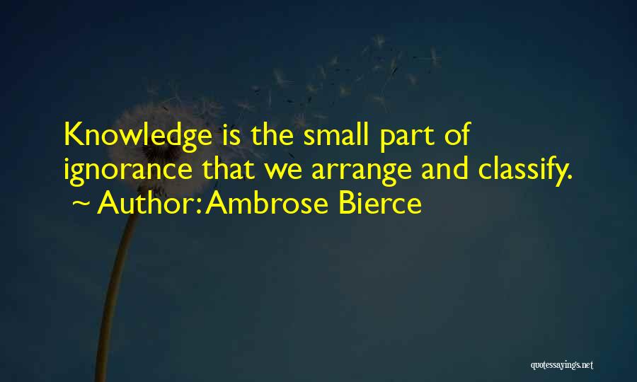 Ambrose Bierce Quotes: Knowledge Is The Small Part Of Ignorance That We Arrange And Classify.