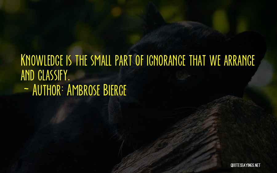 Ambrose Bierce Quotes: Knowledge Is The Small Part Of Ignorance That We Arrange And Classify.