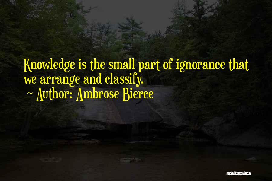 Ambrose Bierce Quotes: Knowledge Is The Small Part Of Ignorance That We Arrange And Classify.