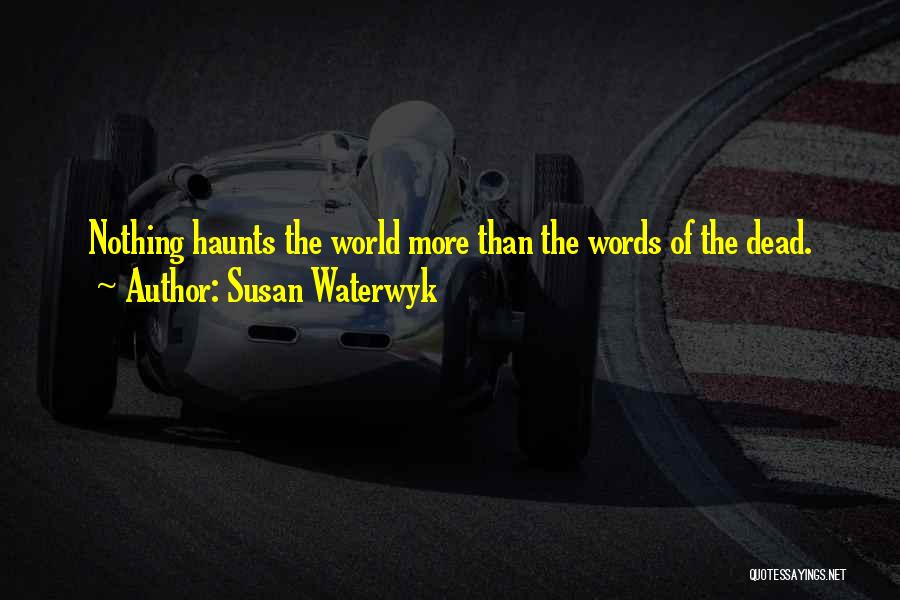 Susan Waterwyk Quotes: Nothing Haunts The World More Than The Words Of The Dead.