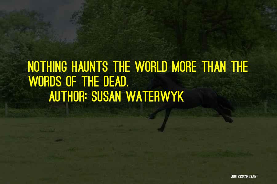 Susan Waterwyk Quotes: Nothing Haunts The World More Than The Words Of The Dead.