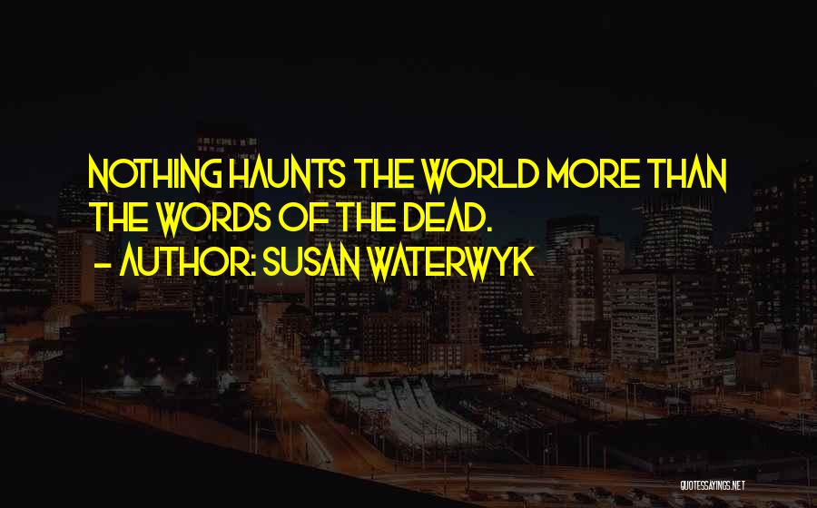 Susan Waterwyk Quotes: Nothing Haunts The World More Than The Words Of The Dead.