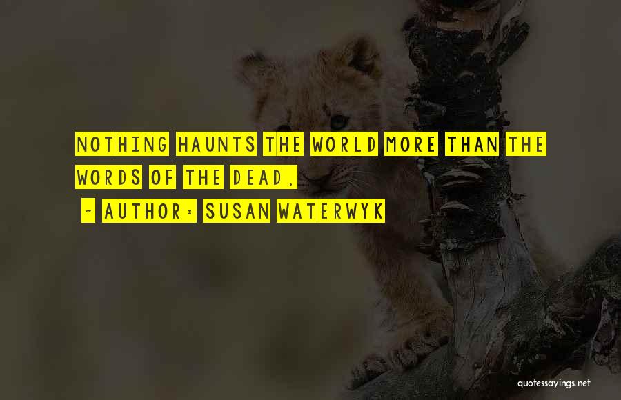Susan Waterwyk Quotes: Nothing Haunts The World More Than The Words Of The Dead.
