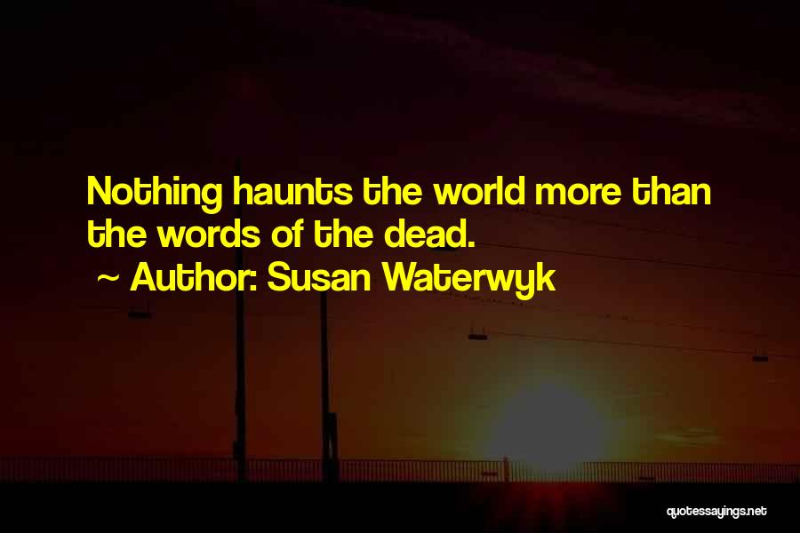 Susan Waterwyk Quotes: Nothing Haunts The World More Than The Words Of The Dead.