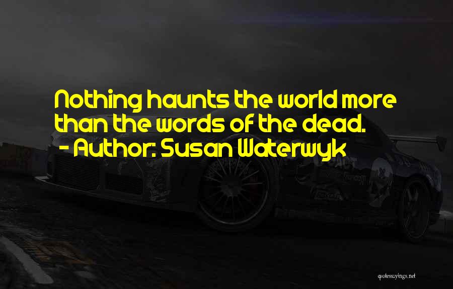 Susan Waterwyk Quotes: Nothing Haunts The World More Than The Words Of The Dead.