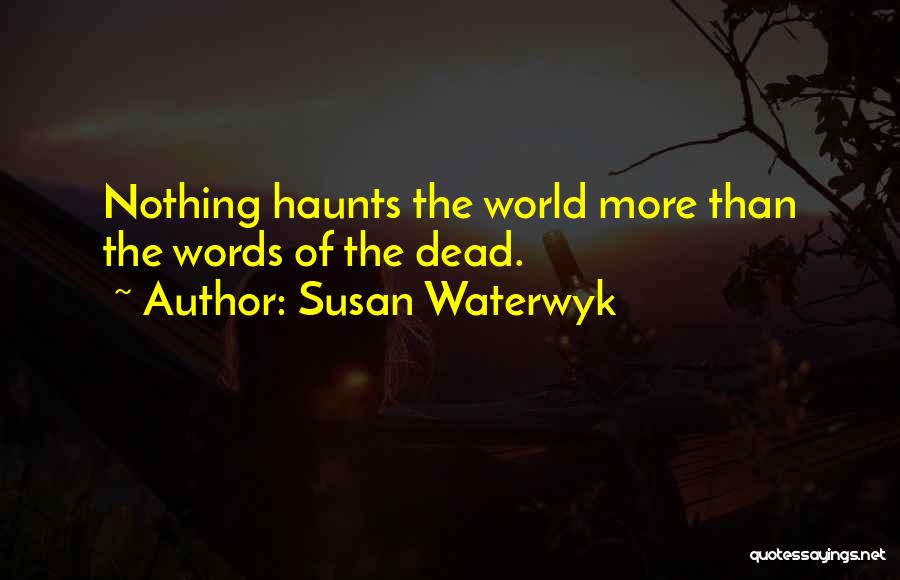 Susan Waterwyk Quotes: Nothing Haunts The World More Than The Words Of The Dead.