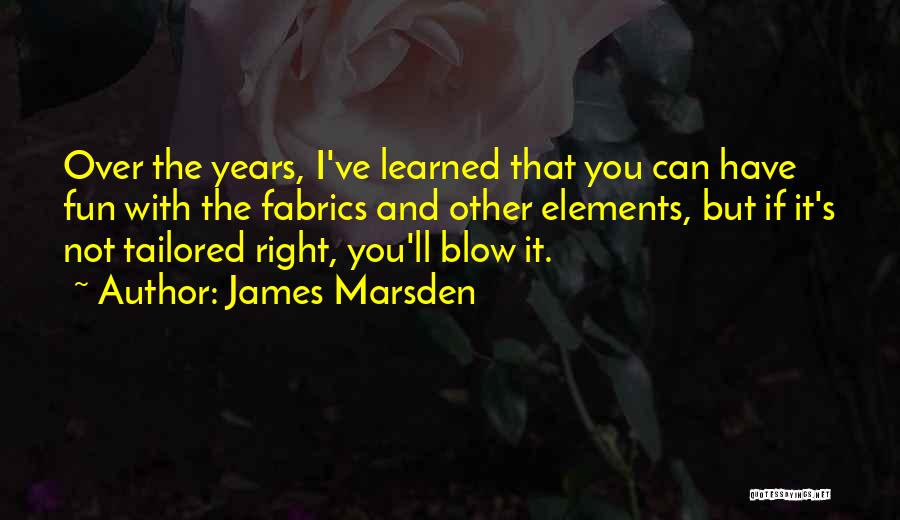 James Marsden Quotes: Over The Years, I've Learned That You Can Have Fun With The Fabrics And Other Elements, But If It's Not