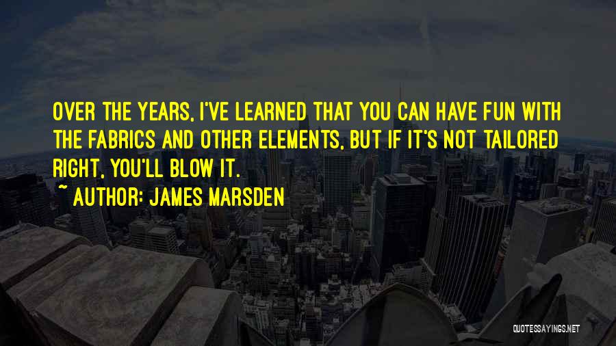 James Marsden Quotes: Over The Years, I've Learned That You Can Have Fun With The Fabrics And Other Elements, But If It's Not