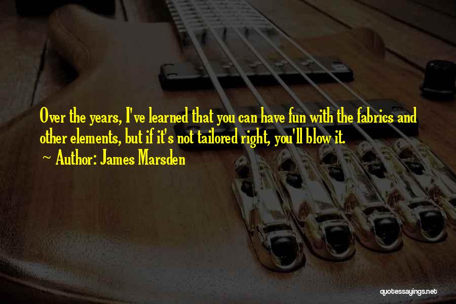 James Marsden Quotes: Over The Years, I've Learned That You Can Have Fun With The Fabrics And Other Elements, But If It's Not