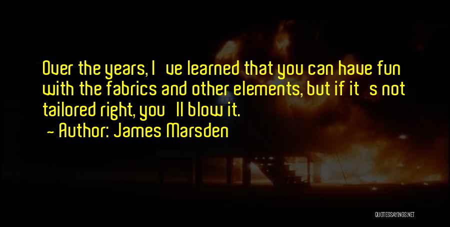 James Marsden Quotes: Over The Years, I've Learned That You Can Have Fun With The Fabrics And Other Elements, But If It's Not