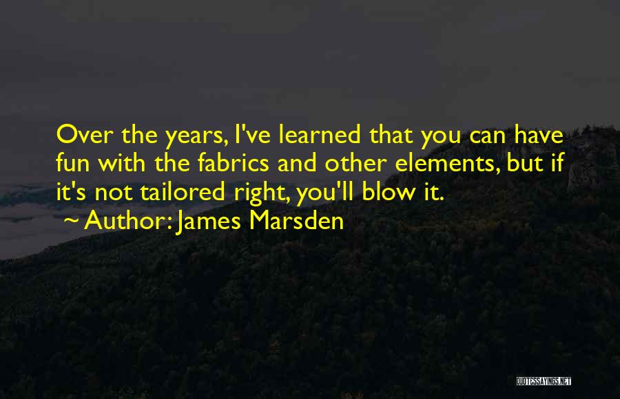 James Marsden Quotes: Over The Years, I've Learned That You Can Have Fun With The Fabrics And Other Elements, But If It's Not