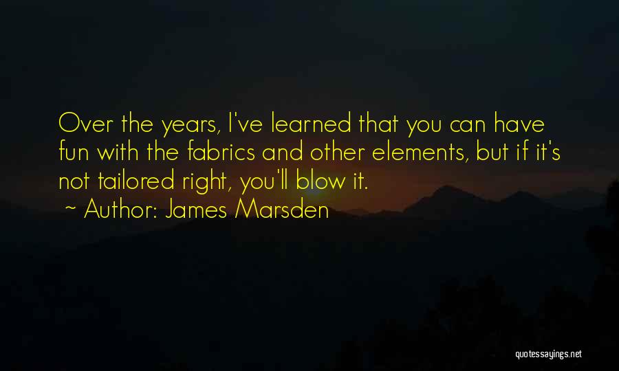 James Marsden Quotes: Over The Years, I've Learned That You Can Have Fun With The Fabrics And Other Elements, But If It's Not