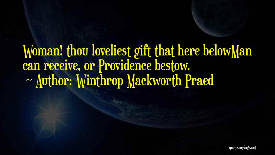 Winthrop Mackworth Praed Quotes: Woman! Thou Loveliest Gift That Here Belowman Can Receive, Or Providence Bestow.