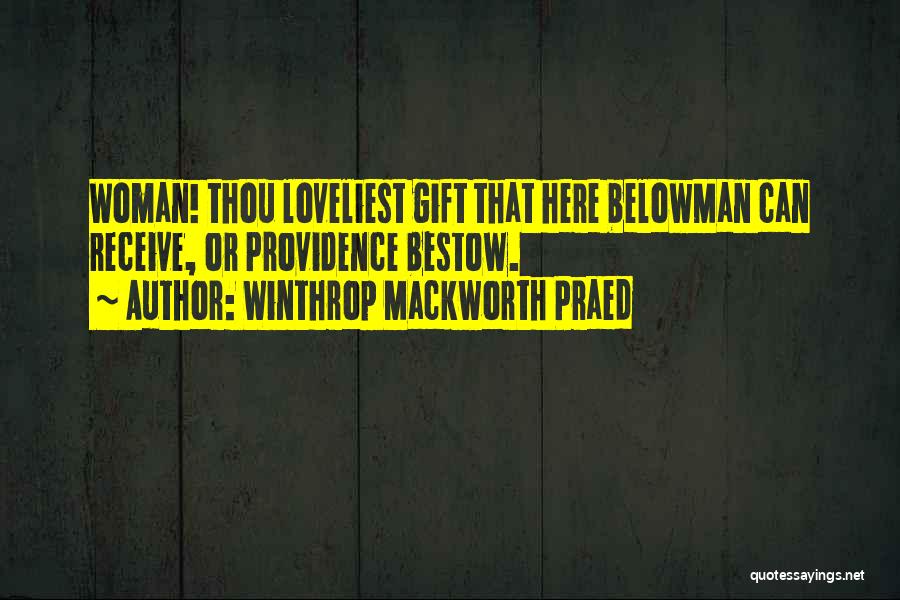 Winthrop Mackworth Praed Quotes: Woman! Thou Loveliest Gift That Here Belowman Can Receive, Or Providence Bestow.