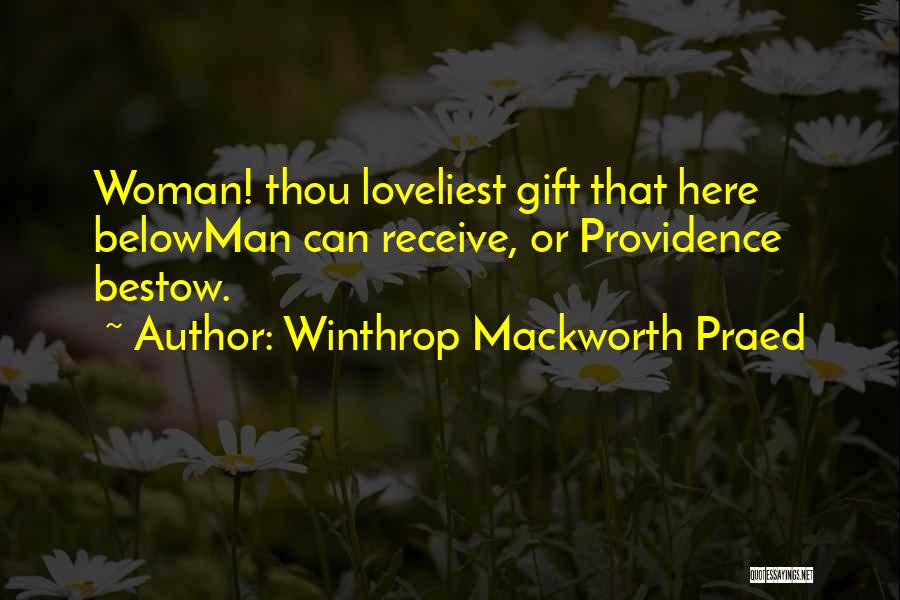 Winthrop Mackworth Praed Quotes: Woman! Thou Loveliest Gift That Here Belowman Can Receive, Or Providence Bestow.