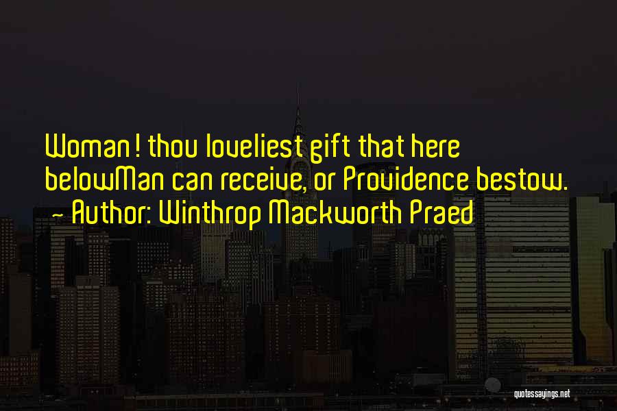 Winthrop Mackworth Praed Quotes: Woman! Thou Loveliest Gift That Here Belowman Can Receive, Or Providence Bestow.