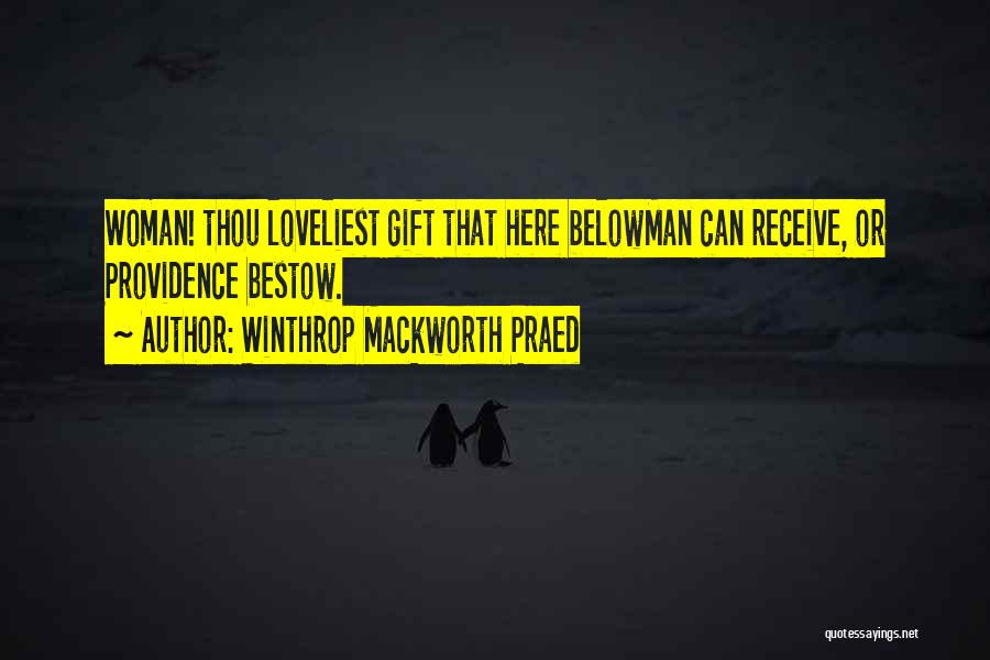 Winthrop Mackworth Praed Quotes: Woman! Thou Loveliest Gift That Here Belowman Can Receive, Or Providence Bestow.