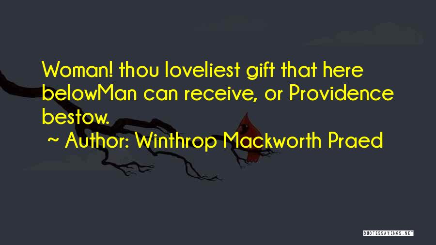 Winthrop Mackworth Praed Quotes: Woman! Thou Loveliest Gift That Here Belowman Can Receive, Or Providence Bestow.