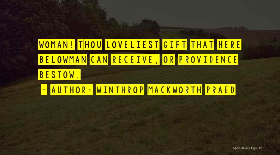 Winthrop Mackworth Praed Quotes: Woman! Thou Loveliest Gift That Here Belowman Can Receive, Or Providence Bestow.