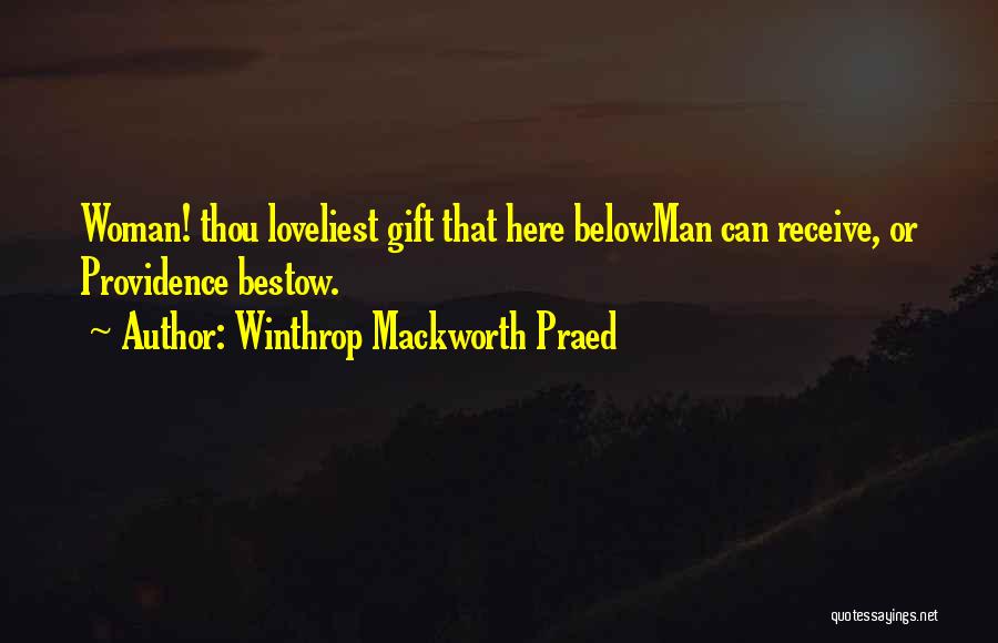 Winthrop Mackworth Praed Quotes: Woman! Thou Loveliest Gift That Here Belowman Can Receive, Or Providence Bestow.