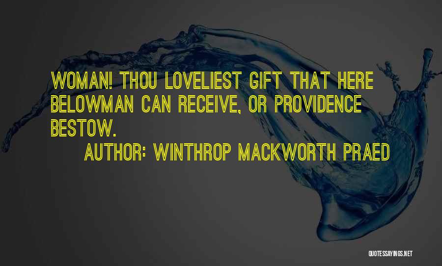 Winthrop Mackworth Praed Quotes: Woman! Thou Loveliest Gift That Here Belowman Can Receive, Or Providence Bestow.