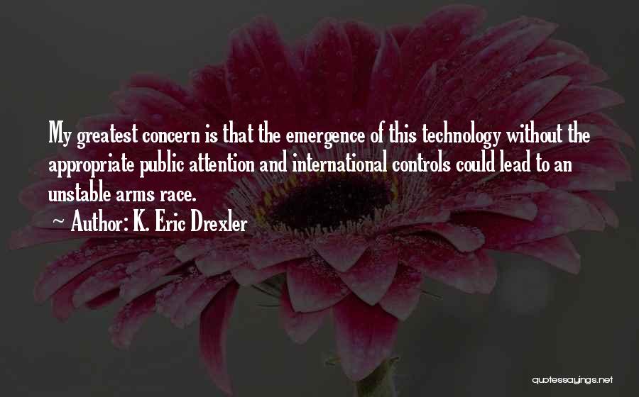 K. Eric Drexler Quotes: My Greatest Concern Is That The Emergence Of This Technology Without The Appropriate Public Attention And International Controls Could Lead