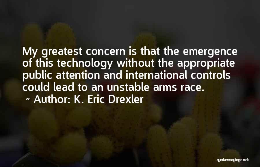 K. Eric Drexler Quotes: My Greatest Concern Is That The Emergence Of This Technology Without The Appropriate Public Attention And International Controls Could Lead