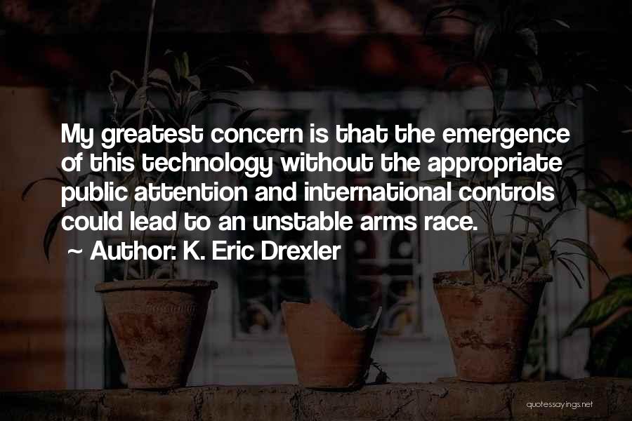 K. Eric Drexler Quotes: My Greatest Concern Is That The Emergence Of This Technology Without The Appropriate Public Attention And International Controls Could Lead