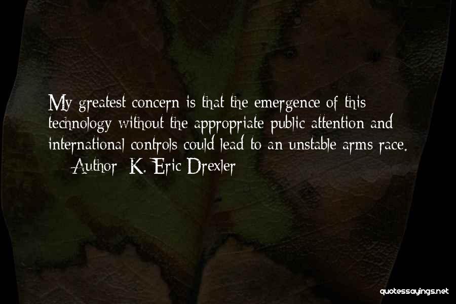 K. Eric Drexler Quotes: My Greatest Concern Is That The Emergence Of This Technology Without The Appropriate Public Attention And International Controls Could Lead