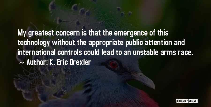 K. Eric Drexler Quotes: My Greatest Concern Is That The Emergence Of This Technology Without The Appropriate Public Attention And International Controls Could Lead