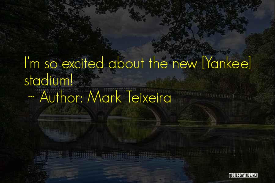 Mark Teixeira Quotes: I'm So Excited About The New [yankee] Stadium!