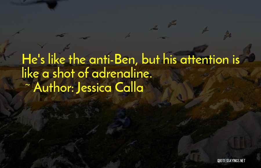Jessica Calla Quotes: He's Like The Anti-ben, But His Attention Is Like A Shot Of Adrenaline.
