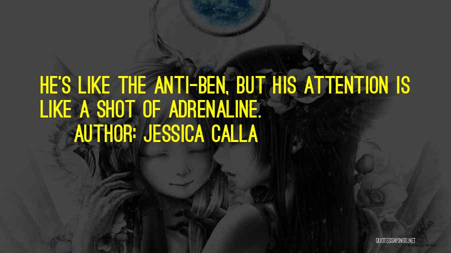 Jessica Calla Quotes: He's Like The Anti-ben, But His Attention Is Like A Shot Of Adrenaline.