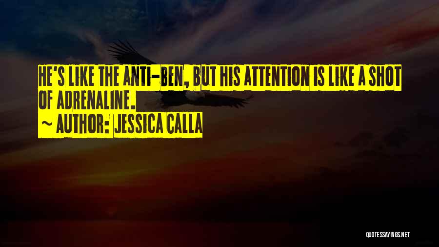 Jessica Calla Quotes: He's Like The Anti-ben, But His Attention Is Like A Shot Of Adrenaline.