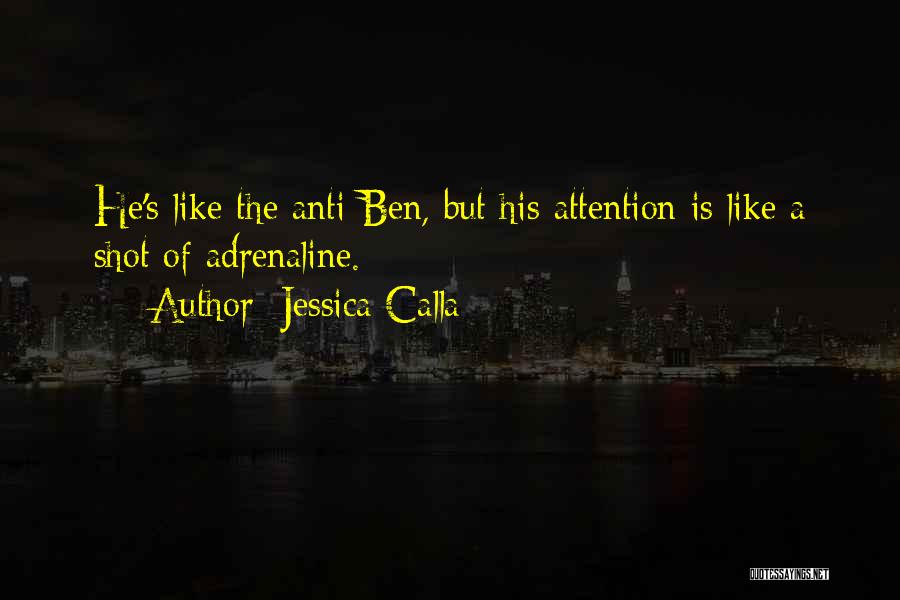 Jessica Calla Quotes: He's Like The Anti-ben, But His Attention Is Like A Shot Of Adrenaline.