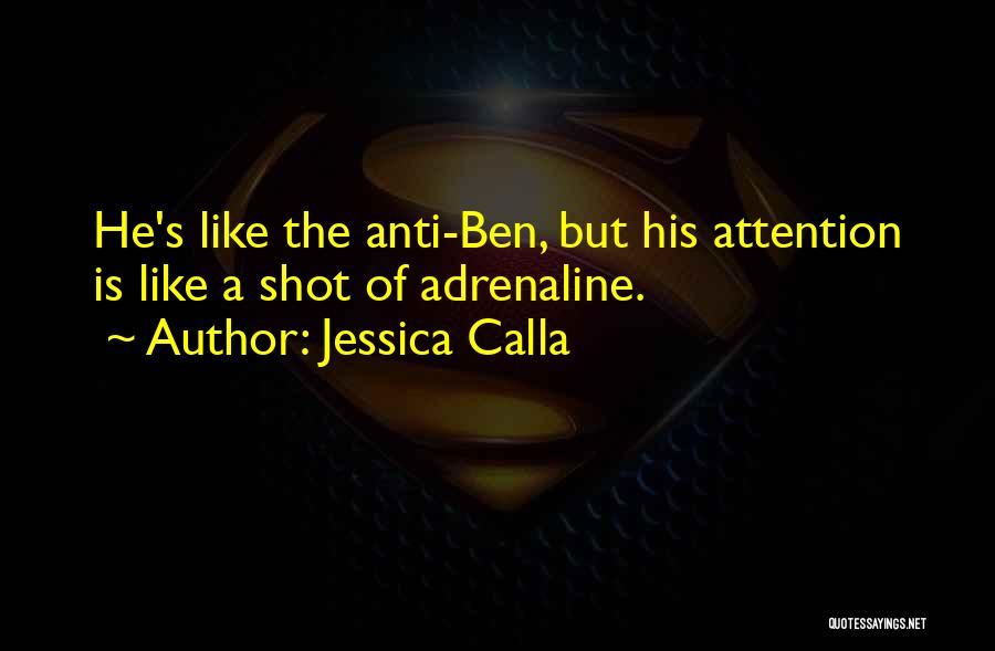Jessica Calla Quotes: He's Like The Anti-ben, But His Attention Is Like A Shot Of Adrenaline.