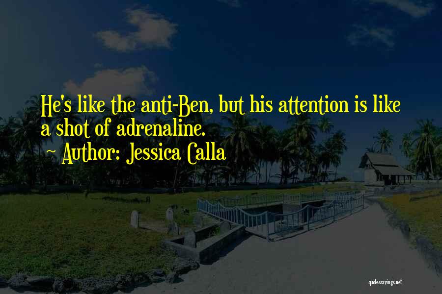 Jessica Calla Quotes: He's Like The Anti-ben, But His Attention Is Like A Shot Of Adrenaline.