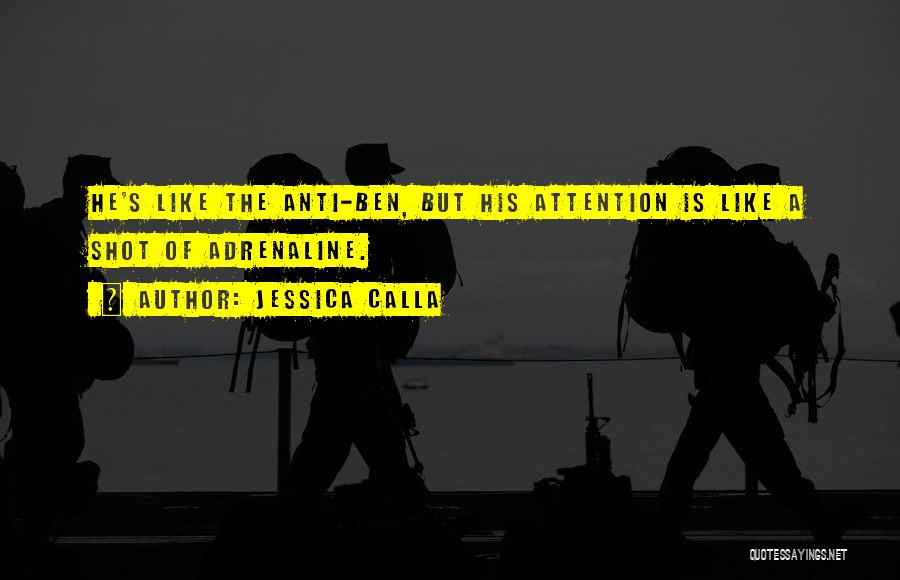 Jessica Calla Quotes: He's Like The Anti-ben, But His Attention Is Like A Shot Of Adrenaline.