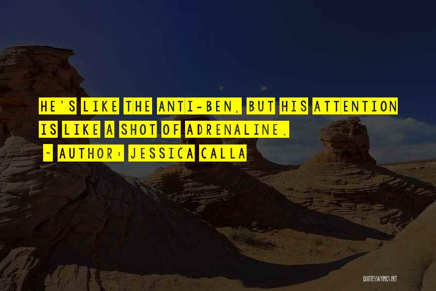 Jessica Calla Quotes: He's Like The Anti-ben, But His Attention Is Like A Shot Of Adrenaline.