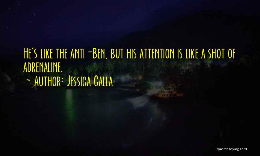 Jessica Calla Quotes: He's Like The Anti-ben, But His Attention Is Like A Shot Of Adrenaline.