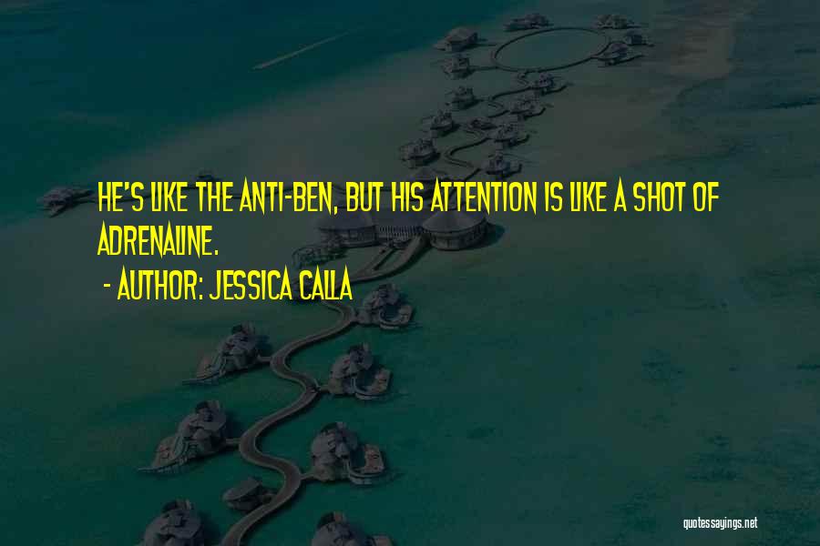 Jessica Calla Quotes: He's Like The Anti-ben, But His Attention Is Like A Shot Of Adrenaline.