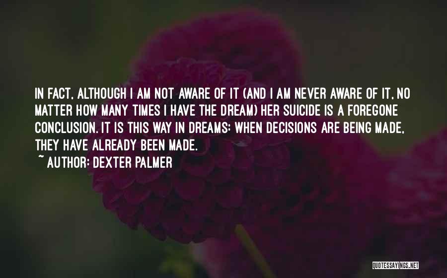 Dexter Palmer Quotes: In Fact, Although I Am Not Aware Of It (and I Am Never Aware Of It, No Matter How Many