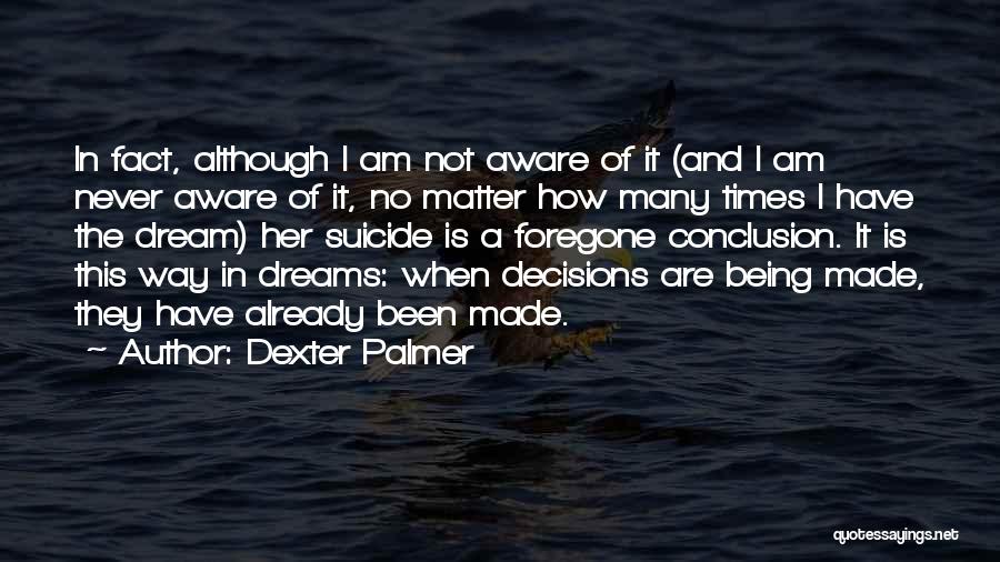 Dexter Palmer Quotes: In Fact, Although I Am Not Aware Of It (and I Am Never Aware Of It, No Matter How Many