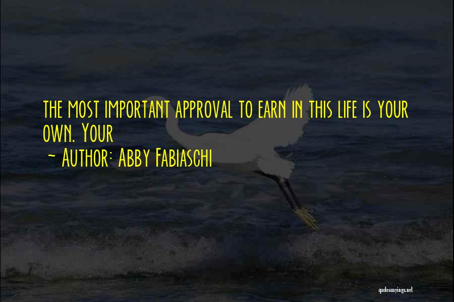 Abby Fabiaschi Quotes: The Most Important Approval To Earn In This Life Is Your Own. Your