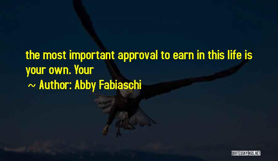 Abby Fabiaschi Quotes: The Most Important Approval To Earn In This Life Is Your Own. Your