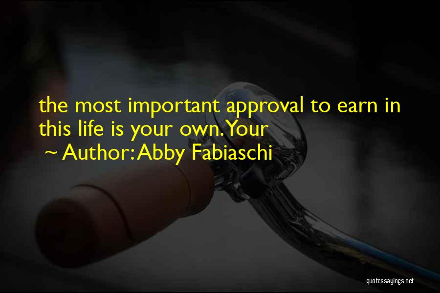 Abby Fabiaschi Quotes: The Most Important Approval To Earn In This Life Is Your Own. Your