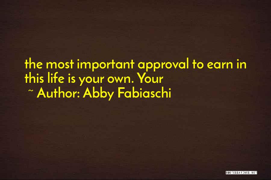 Abby Fabiaschi Quotes: The Most Important Approval To Earn In This Life Is Your Own. Your